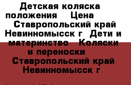 Детская коляска,3 положения  › Цена ­ 2 500 - Ставропольский край, Невинномысск г. Дети и материнство » Коляски и переноски   . Ставропольский край,Невинномысск г.